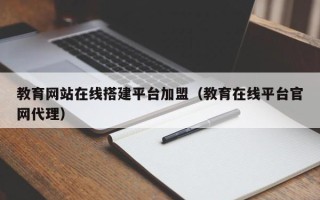 象山教育网站在线搭建平台加盟（教育在线平台官网代理）