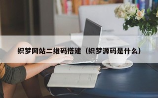 象山织梦网站二维码搭建（织梦源码是什么）