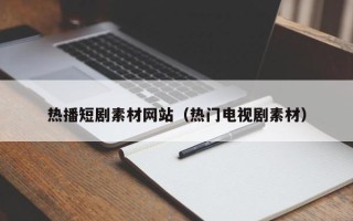 象山热播短剧素材网站（热门电视剧素材）