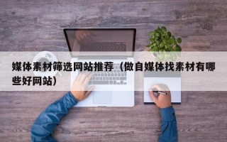 象山媒体素材筛选网站推荐（做自媒体找素材有哪些好网站）