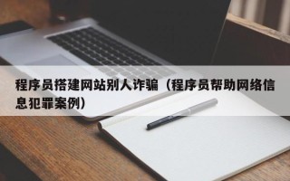 象山程序员搭建网站别人诈骗（程序员帮助网络信息犯罪案例）