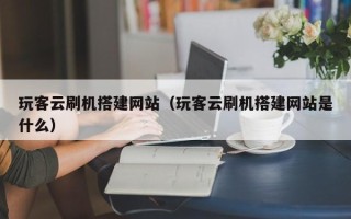 象山玩客云刷机搭建网站（玩客云刷机搭建网站是什么）