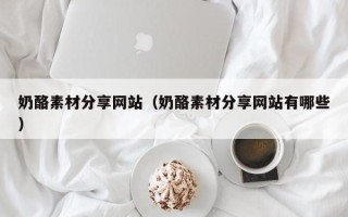 象山奶酪素材分享网站（奶酪素材分享网站有哪些）