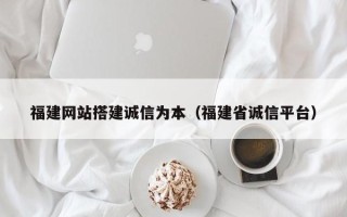 象山福建网站搭建诚信为本（福建省诚信平台）