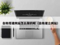 象山自助搭建网站怎么做的呢（自助建立网站）
