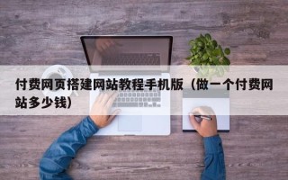 象山付费网页搭建网站教程手机版（做一个付费网站多少钱）