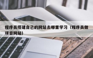 象山程序员搭建自己的网站去哪里学习（程序员做项目网站）