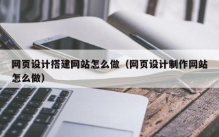象山网页设计搭建网站怎么做（网页设计制作网站怎么做）